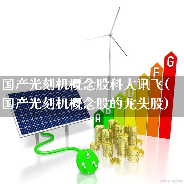 国产光刻机概念股科大讯飞(国产光刻机概念股的龙头股)_https://www.xzdzcjx.com_北交所_第1张