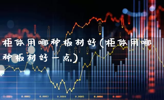 柜体用哪种板材好(柜体用哪种板材好一点)_https://www.xzdzcjx.com_北交所_第1张
