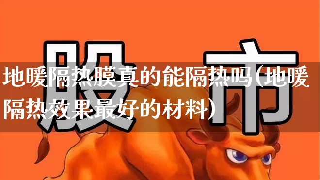 地暖隔热膜真的能隔热吗(地暖隔热效果最好的材料)_https://www.xzdzcjx.com_北交所_第1张