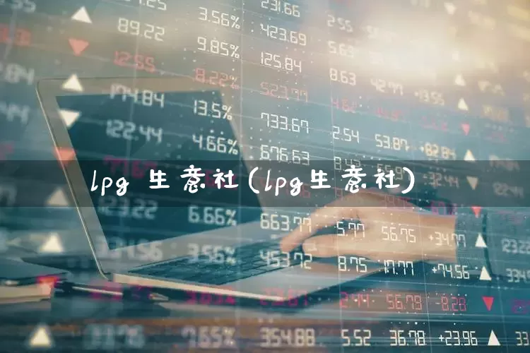 lpg 生意社(lpg生意社)_https://www.xzdzcjx.com_创业板_第1张