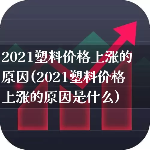 2021塑料价格上涨的原因(2021塑料价格上涨的原因是什么)_https://www.xzdzcjx.com_北交所_第1张
