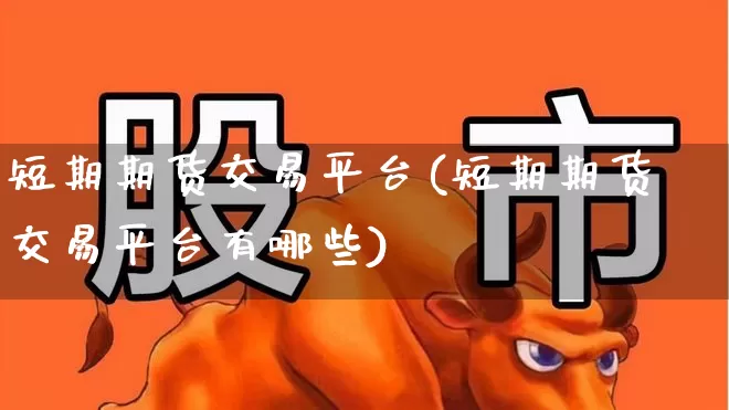 短期期货交易平台(短期期货交易平台有哪些)_https://www.xzdzcjx.com_创业板_第1张