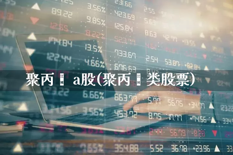 聚丙烯 a股(聚丙烯类股票)_https://www.xzdzcjx.com_科创板_第1张