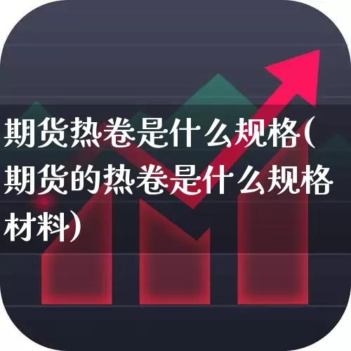 期货热卷是什么规格(期货的热卷是什么规格材料)_https://www.xzdzcjx.com_北交所_第1张