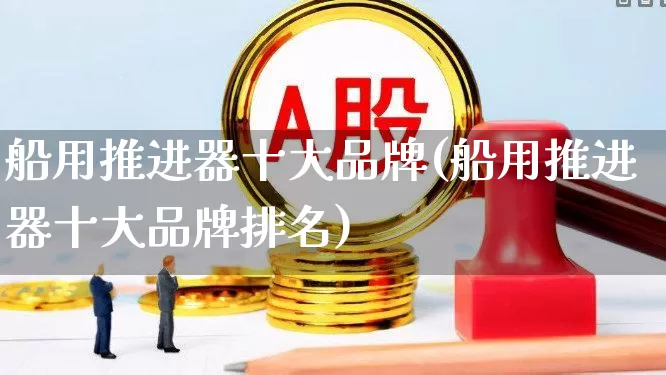船用推进器十大品牌(船用推进器十大品牌排名)_https://www.xzdzcjx.com_深交所_第1张