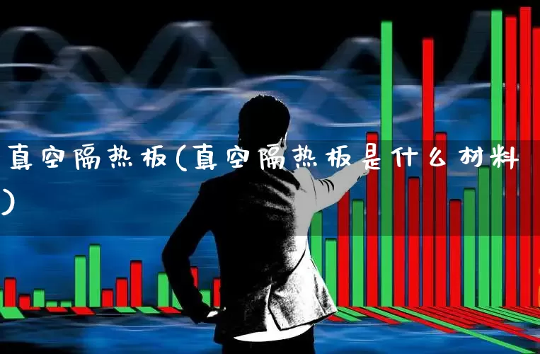 真空隔热板(真空隔热板是什么材料)_https://www.xzdzcjx.com_创业板_第1张
