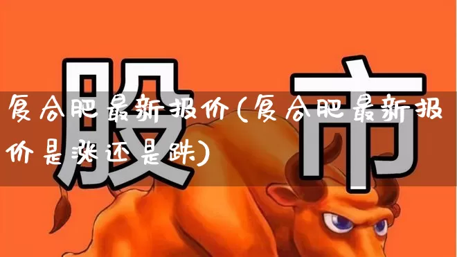 复合肥最新报价(复合肥最新报价是涨还是跌)_深交所_第1张_财经网 复合肥最新报价(复合肥最新报价是涨还是跌)_https://www.xzdzcjx.com_深交所_第1张