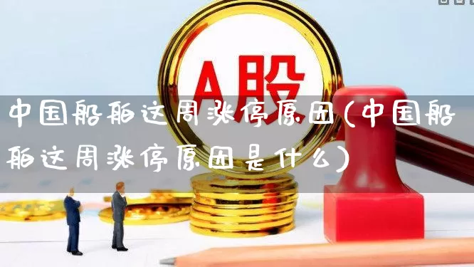 中国船舶这周涨停原因(中国船舶这周涨停原因是什么)_https://www.xzdzcjx.com_创业板_第1张