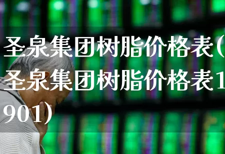 圣泉集团树脂价格表(圣泉集团树脂价格表1901)_https://www.xzdzcjx.com_深交所_第1张