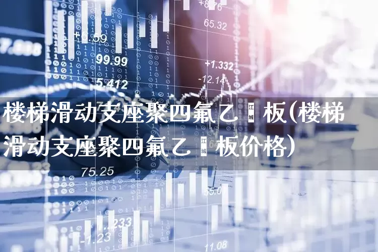 楼梯滑动支座聚四氟乙烯板(楼梯滑动支座聚四氟乙烯板价格)_https://www.xzdzcjx.com_科创板_第1张